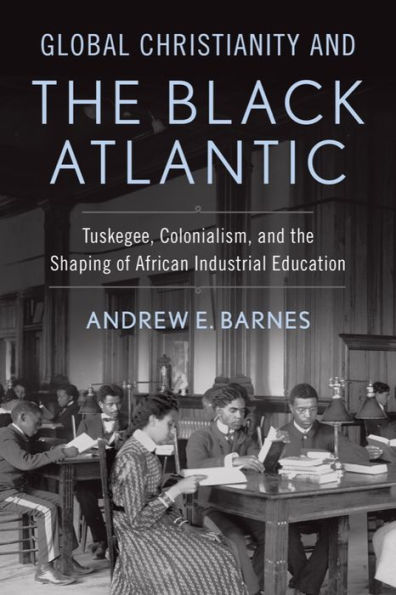 Global Christianity and the Black Atlantic: Tuskegee, Colonialism, Shaping of African Industrial Education