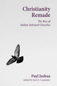 Title: Christianity Remade: The Rise of Indian-Initiated Churches, Author: Paul Joshua