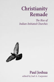 Title: Christianity Remade: The Rise of Indian-Initiated Churches, Author: Paul Joshua