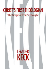 Title: Christ's First Theologian: The Shape of Paul's Thought, Author: Leander E. Keck