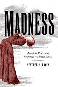 Title: Madness: American Protestant Responses to Mental Illness, Author: Heather H. Vacek