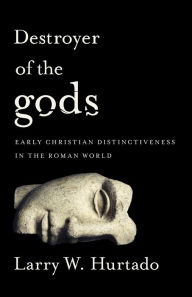 Title: Destroyer of the gods: Early Christian Distinctiveness in the Roman World, Author: Larry W. Hurtado