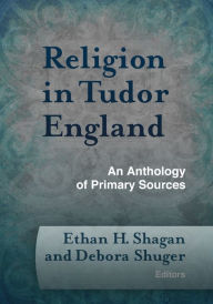 Title: Religion in Tudor England: An Anthology of Primary Sources, Author: Ethan H. Shagan