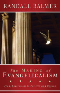 Title: The Making of Evangelicalism: From Revivalism to Politics and Beyond, Author: Randall Balmer