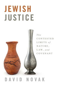 Title: Jewish Justice: The Contested Limits of Nature, Law, and Covenant, Author: David Novak