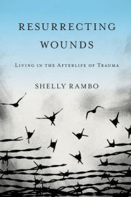 Title: Resurrecting Wounds: Living in the Afterlife of Trauma, Author: Shelly Rambo