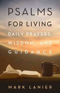 Title: Psalms for Living: Daily Prayers, Wisdom, and Guidance, Author: Mark Lanier