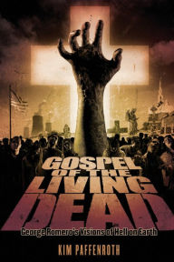 Title: Gospel of the Living Dead: George Romero's Visions of Hell on Earth, Author: Kim Paffenroth