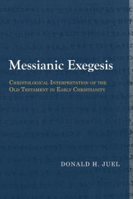 Title: Messianic Exegesis: Christological Interpretation of the Old Testament in Early Christianity, Author: Donald H. Juel