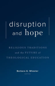 Title: Disruption and Hope: Religious Traditions and the Future of Theological Education, Author: Barbara G. Wheeler