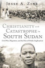 Christianity and Catastrophe in South Sudan: Civil War, Migration, and the Rise of Dinka Anglicanism