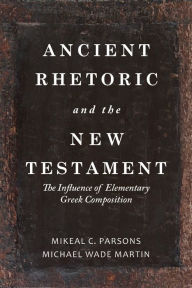 Title: Ancient Rhetoric and the New Testament: The Influence of Elementary Greek Composition, Author: Michael Wade Martin