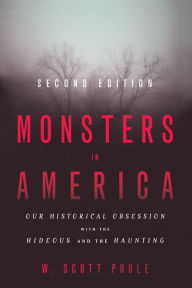 Title: Monsters in America: Our Historical Obsession with the Hideous and the Haunting, Author: W. Scott Poole