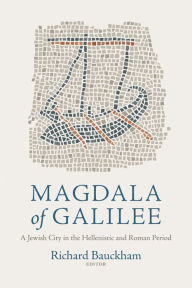 Title: Magdala of Galilee: A Jewish City in the Hellenistic and Roman Period, Author: Richard Bauckham