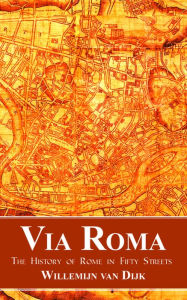 Title: Via Roma: The History of Rome in Fifty Streets, Author: Willemijn van van Dijk