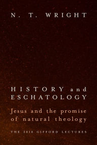 Title: History and Eschatology: Jesus and the Promise of Natural Theology, Author: N. T. Wright