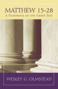 Title: Matthew 15-28: A Handbook on the Greek Text, Author: Wesley G. Olmstead