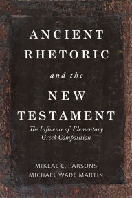 Title: Ancient Rhetoric and the New Testament: The Influence of Elementary Greek Composition, Author: Michael Wade Martin