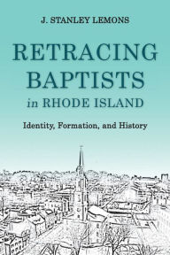 Title: Retracing Baptists in Rhode Island: Identity, Formation, and History, Author: J. Stanley Lemons