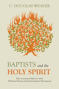 Title: Baptists and the Holy Spirit: The Contested History with Holiness-Pentecostal-Charismatic Movements, Author: C. Douglas Weaver
