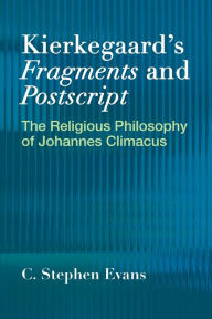 Title: Kierkegaard's <I>Fragments</I> and <I>Postscripts</I>: The Religious Philosophy of Johannes Climacus, Author: C. Stephen Evans