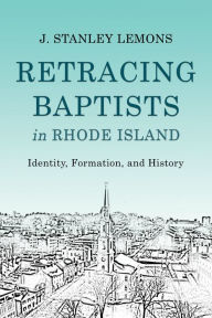 Title: Retracing Baptists in Rhode Island: Identity, Formation, and History, Author: J. Stanley Lemons