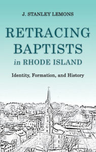 Title: Retracing Baptists in Rhode Island: Identity, Formation, and History, Author: J. Stanley Lemons