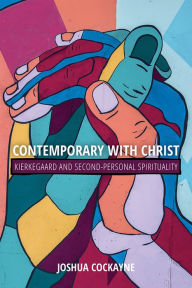 Title: Contemporary with Christ: Kierkegaard and Second-Personal Spirituality, Author: Joshua Cockayne
