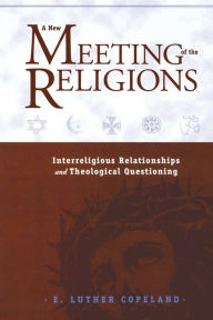 Title: A New Meeting of the Religions: Interreligious Relationships and Theological Questioning, Author: E. Luther Copeland