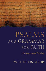 Title: Psalms as a Grammar for Faith: Prayer and Praise, Author: W. H. Bellinger Jr.