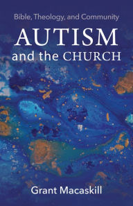 Title: Autism and the Church: Bible, Theology, and Community, Author: Grant Macaskill
