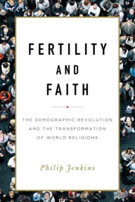 Title: Fertility and Faith: The Demographic Revolution and the Transformation of World Religions, Author: Philip Jenkins