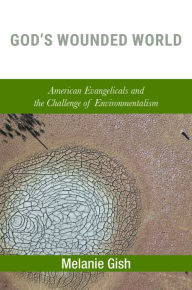 Title: God's Wounded World: American Evangelicals and the Challenge of Environmentalism, Author: Melanie Gish