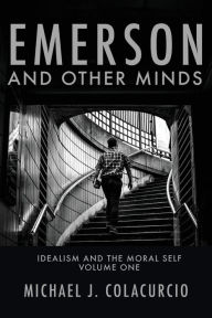 Title: Emerson and Other Minds: Idealism and the Moral Self, Author: Michael J. Colacurcio