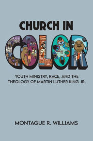 Title: Church in Color: Youth Ministry, Race, and the Theology of Martin Luther King Jr., Author: Montague R. Williams