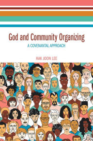 Title: God and Community Organizing: A Covenantal Approach, Author: Hak Joon Lee