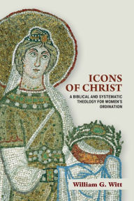 German textbook pdf free download Icons of Christ: A Biblical and Systematic Theology for Women's Ordination by William G. Witt (English literature) 9781481313193