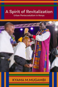 Title: A Spirit of Revitalization: Urban Pentecostalism in Kenya, Author: Kyama M. Mugambi