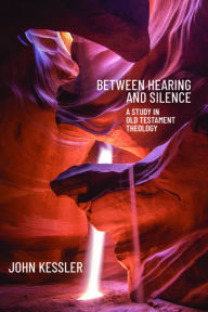 Title: Between Hearing and Silence: A Study in Old Testament Theology, Author: John Kessler