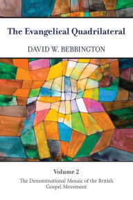 Title: The Evangelical Quadrilateral: The Denominational Mosaic of the British Gospel Movement, Author: David W. Bebbington