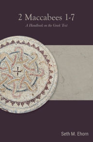 Title: 2 Maccabees 1-7: A Handbook on the Greek Text, Author: Seth M. Ehorn