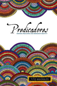 Title: Predicadores: Hispanic Preaching and Immigrant Identity, Author: Tito Madrazo