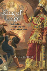 Title: King of Kings: God and the Foreign Emperor in the Hebrew Bible, Author: Justin L. Pannkuk