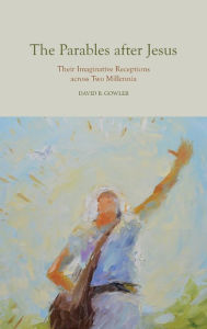 Title: The Parables after Jesus: Their Imaginative Receptions across Two Millennia, Author: David B. Gowler