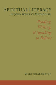 Title: Spiritual Literacy in John Wesley's Methodism: Reading, Writing, and Speaking to Believe, Author: Vicki Tolar Burton