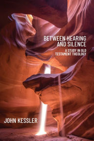 Title: Between Hearing and Silence: A Study in Old Testament Theology, Author: John Kessler