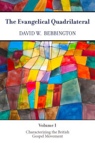 Title: The Evangelical Quadrilateral: Characterizing the British Gospel Movement, Author: David W. Bebbington