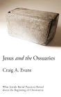 Jesus and the Ossuaries: What Jewish Burial Practices Reveal about the Beginning of Christianity