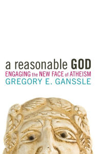 Title: A Reasonable God: Engaging the New Face of Atheism, Author: Gregory E. Ganssle