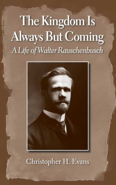 The Kingdom is Always But Coming: A Life of Walter Rauschenbusch